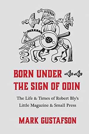 Born Under the Sign of Odin: The Life & Times of Robert Bly s Little Magazine & Small Press