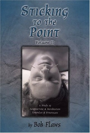 Sticking To The Point, Vol. 2: A Study Of Acupuncture & Moxibustion Formulas & Strategies