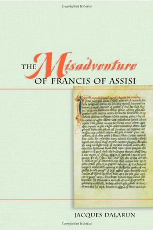 The Misadventure Of Francis Of Assisi (Franciscan Institute Publications)