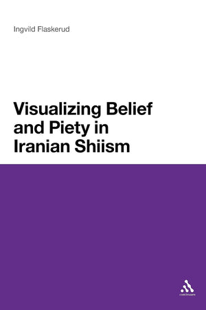 Visualizing Belief And Piety In Iranian Shiism,Used