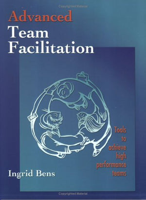 Advanced Team Facillitation: Tools To Achieve High Performance Teams,New