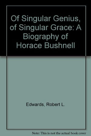 Of Singular Genius, of Singular Grace: A Biography of Horace Bushnell,Used