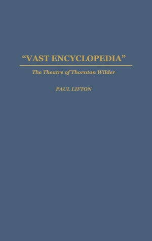 Vast Encyclopedia: The Theatre Of Thornton Wilder (Contributions In Drama And Theatre Studies)