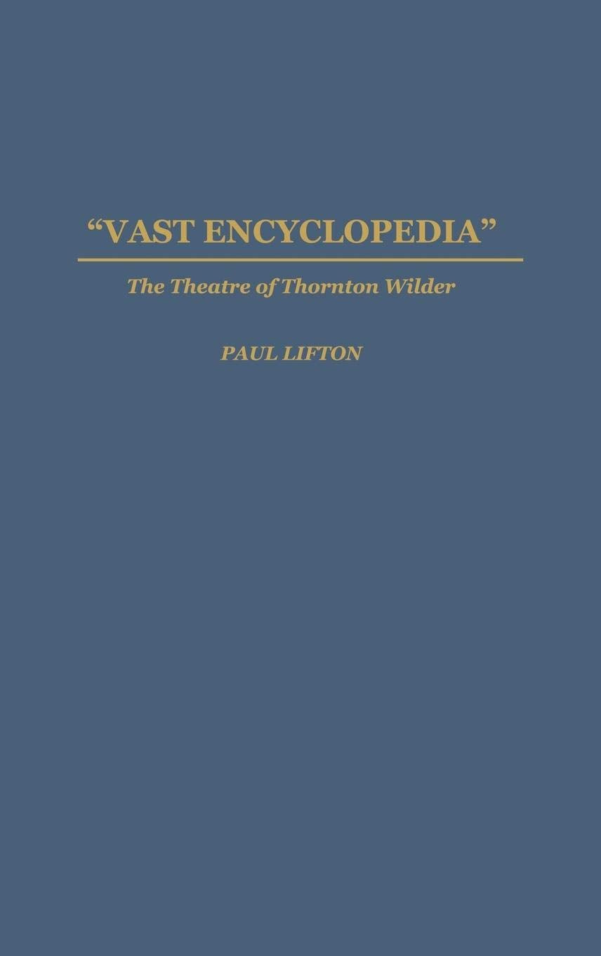 Vast Encyclopedia: The Theatre Of Thornton Wilder (Contributions In Drama And Theatre Studies)