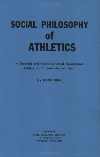 Social Philosophy Of Athletics: A Pluralistic And Practiceoriented Philosophical Analysis Of Top Level Amateur Sport,New