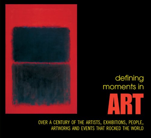 Defining Moments In Art: Over A Century Of The Greatest Artists, Exhibitions, People, Artworks And Events That Rocked The World,Used