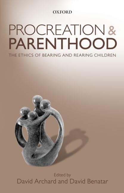 Procreation and Parenthood: The Ethics of Bearing and Rearing Children,New