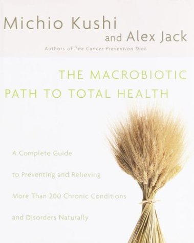 The Macrobiotic Path To Total Health: A Complete Guide To Preventing And Relieving More Than 200 Chronic Conditions And Disorder