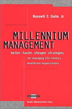 Millennium Management: Better, Faster, Cheaper Strategies for Managing 21st Century Healthcare Organizations (Ache Management Series)