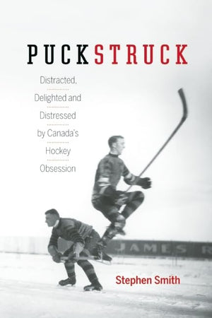 Puckstruck: Distracted, Delighted And Distressed By Canada'S Hockey Obsession
