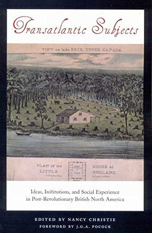 Transatlantic Subjects: Ideas, Institutions, and Social Experience in PostRevolutionary British North America,New