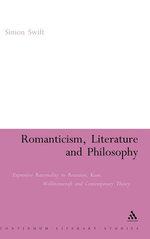 Romanticism, Literature And Philosophy: Expressive Rationality In Rousseau, Kant, Wollstonecraft And Contemporary Theory (Contin,Used