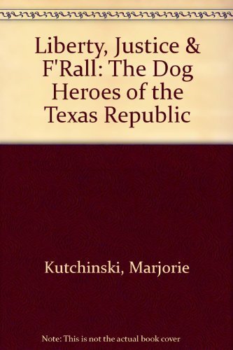 Liberty, Justice & F'Rall: The Dog Heroes of the Texas Republic,New