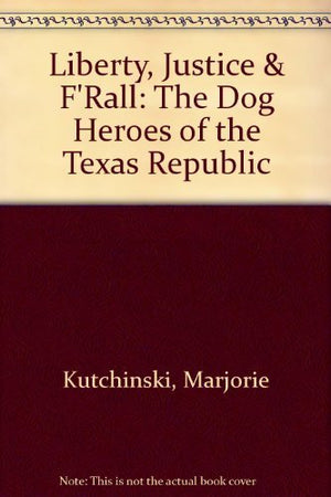 Liberty, Justice & F'Rall: The Dog Heroes of the Texas Republic,Used