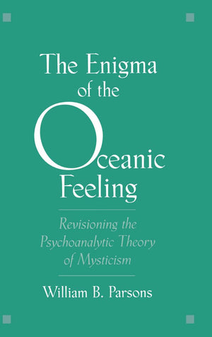 The Enigma of the Oceanic Feeling: Revisioning the Psychoanalytic Theory of Mysticism,New