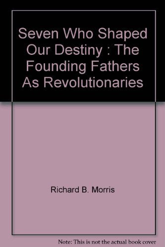 Seven Who Shaped Our Destiny : The Founding Fathers As Revolutionaries,Used