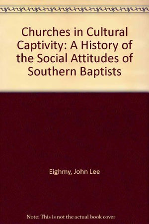 Churches In Cultural Captivity: A History Of The Social Attitudes Of Southern Baptists,New
