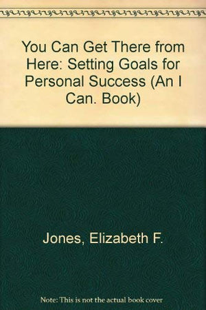You Can Get There from Here: Setting Goals for Personal Success (An 