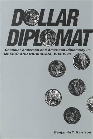 Dollar Diplomat: Chandler Anderson and American Diplomacy in Mexico and Nicaragua, 19131928,Used