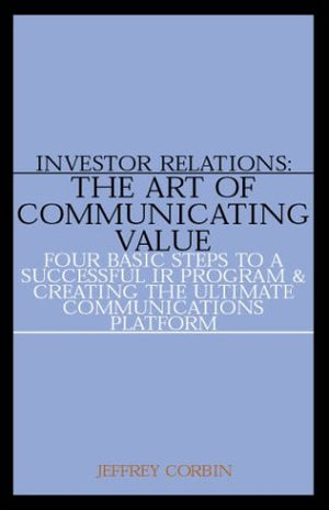 Investor Relations: The Art of Communicating ValueFour Basic Steps to a Successful IR Program & Creating the Ultimate Communic,Used