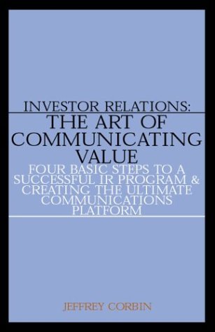 Investor Relations: The Art of Communicating ValueFour Basic Steps to a Successful IR Program & Creating the Ultimate Communic,Used