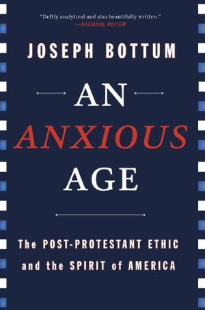 An Anxious Age: The Postprotestant Ethic And The Spirit Of America