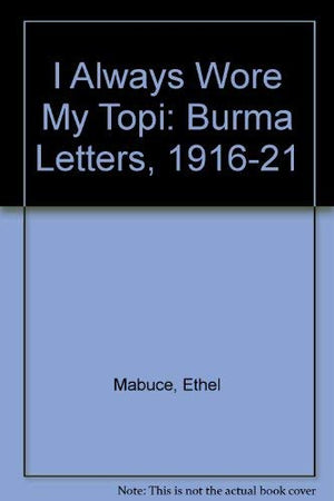 I Always Wore My Topi: The Burma Letters Of Ethel Mabuce, 19161921,Used