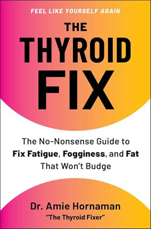 The Thyroid Fix: The NoNonsense Guide To Fix Fatigue, Fogginess, And Fat That WonT Budge