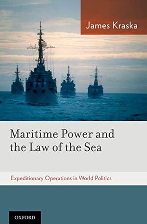 Maritime Power and the Law of the Sea:: Expeditionary Operations in World Politics,New