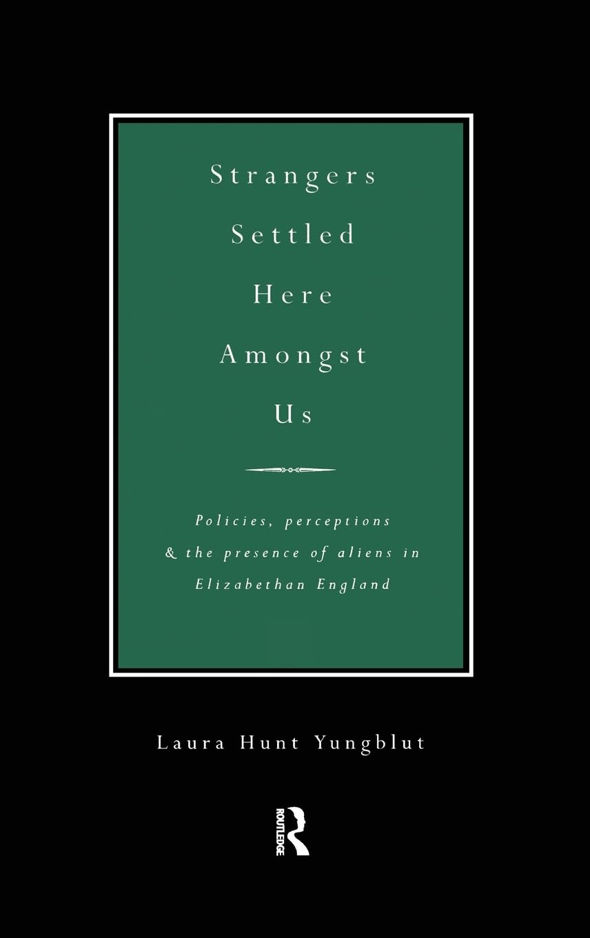 Strangers Settled Here Amongst Us: Policies, Perceptions and the Presence of Aliens in Elizabethan England,Used