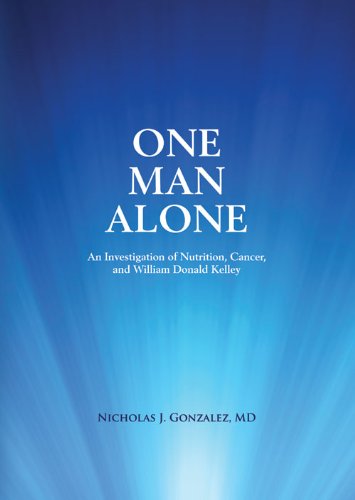 One Man Alone An Investigation Of Nutrition, Cancer, And William Donald Kelley,New