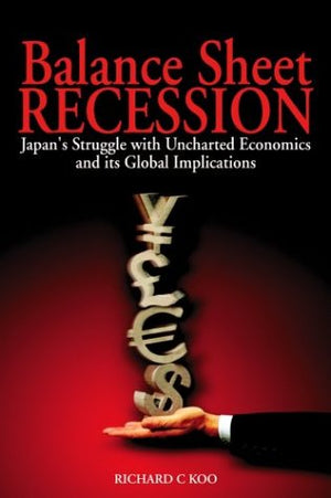 Balance Sheet Recession: Japan'S Struggle With Uncharted Economics And Its Global Implications,New