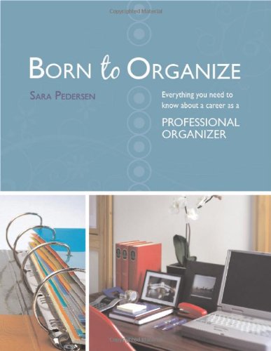 Born to Organize: Everything You Need to Know About a Career As a Professional Organizer,New