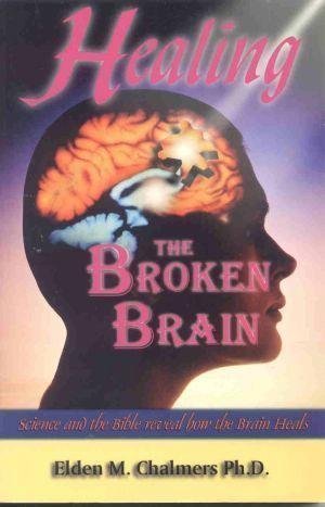 Healing The Broken Brain : Science And The Bible Reveal How The Brain Works