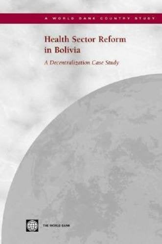 Health Sector Reform In Bolivia: A Decentralization Case Study (Country Studies),New
