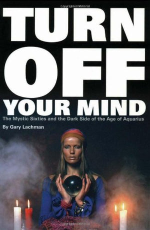 Turn Off Your Mind: The Mystic Sixties And The Dark Side Of The Age Of Aquarius,Used
