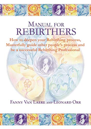 Manual For Rebirthers: How To Deepen Your Rebirthing Process, Masterfully Guide Other Peoples Process And Be A Successful Rebir