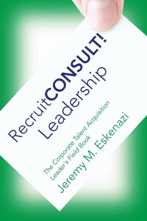 RecruitCONSULT! Leadership: The Corporate Talent Acquisition Leader's Field Book,Used