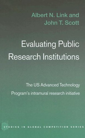 Evaluating Public Research Institutions: The U.S. Advanced Technology Program'S Intramural Research Initiative (Routledge Studie