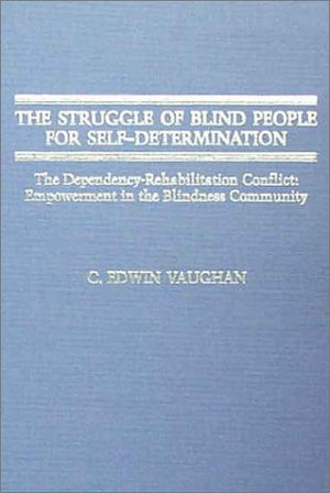 The Struggle of Blind People for SelfDetermination: The DependencyRehabilitation Conflict : Empowerment in the Blindness Commu