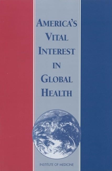 America'S Vital Interest In Global Health: Protecting Our People, Enhancing Our Economy, And Advancing Our International Interes
