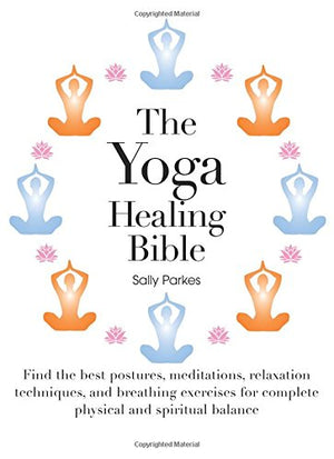The Yoga Healing Bible: Discover The Best Postures, Meditations, And Breathing Exercises For Complete Physical And Spiritual Wel