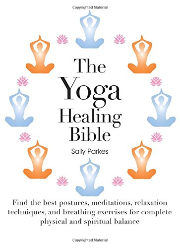 The Yoga Healing Bible: Discover The Best Postures, Meditations, And Breathing Exercises For Complete Physical And Spiritual Wel