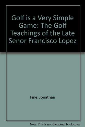Golf Is a Very Simple Game: The Golf Teachings of the Late Senor Francisco Lopez,Used