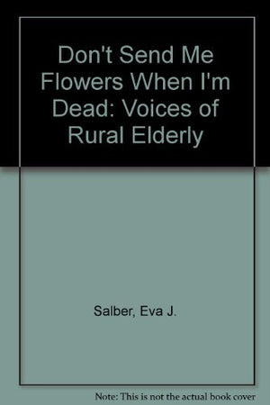 Don't Send Me Flowers When I'm Dead: Voices of Rural Elderly,Used