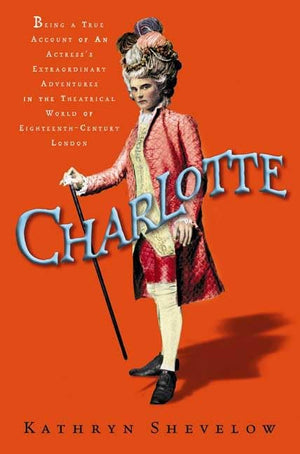 Charlotte: Being a True Account of an Actress's Flamboyant Adventures in EighteenthCentury London's Wild and Wicked Theatrical ,Used