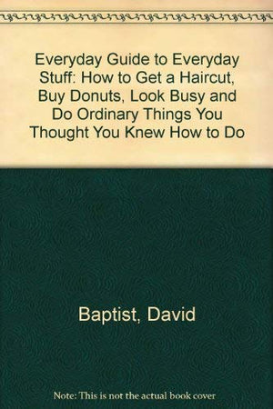 Everyday Guide to Everyday Stuff: How to Get a Haircut, Buy Donuts, Look Busy and Do Ordinary Things You Thought You Knew How to,Used
