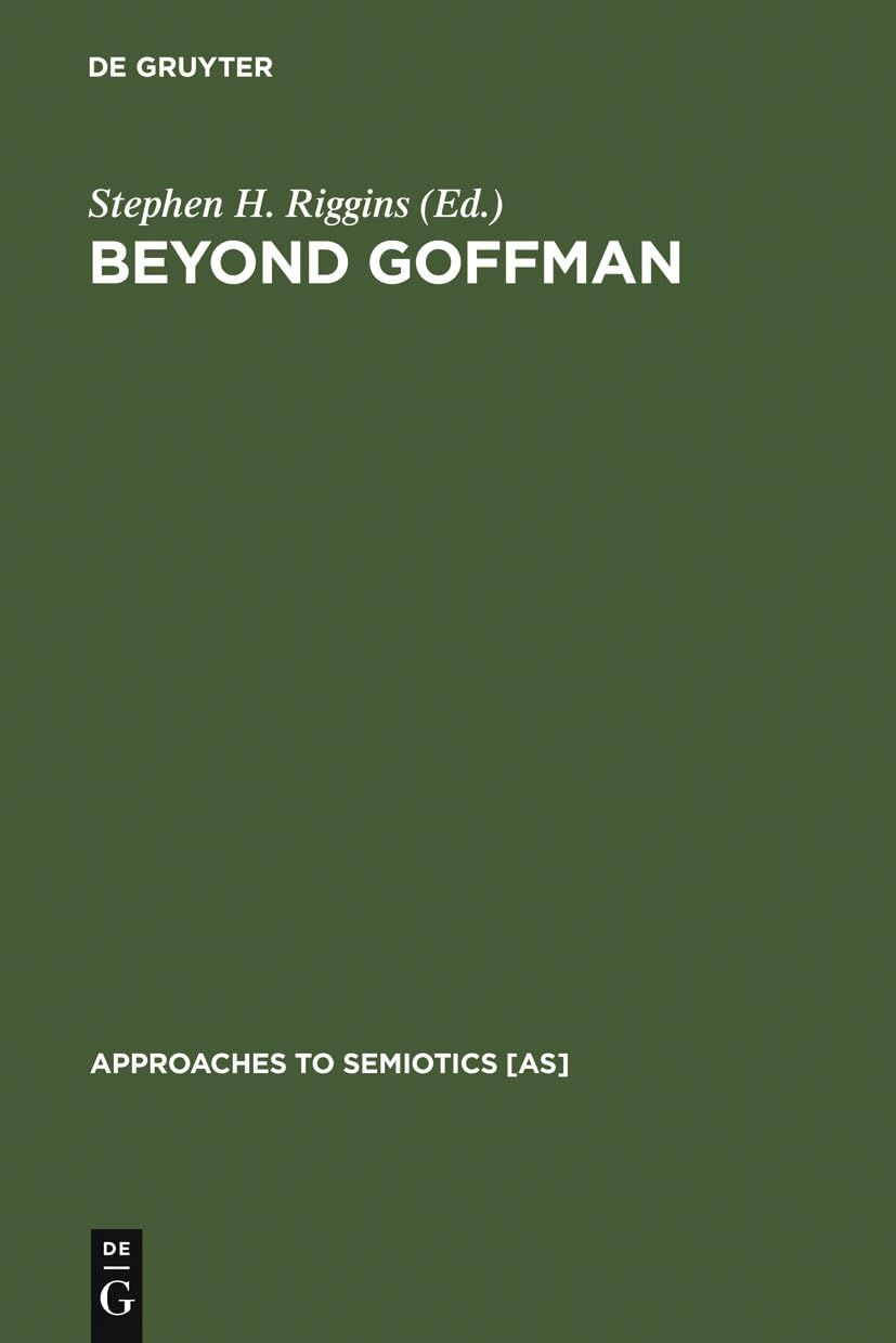Beyond Goffman: Studies on Communication, Institution, and Social Interaction (Approaches to Semiotics [AS], 96),New