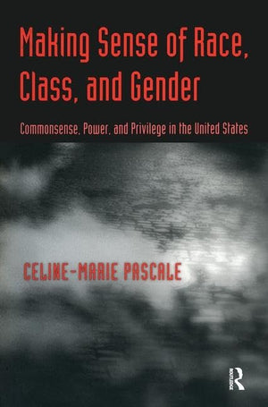 Making Sense of Race, Class, and Gender: Commonsense, Power, and Privilege in the United States,New