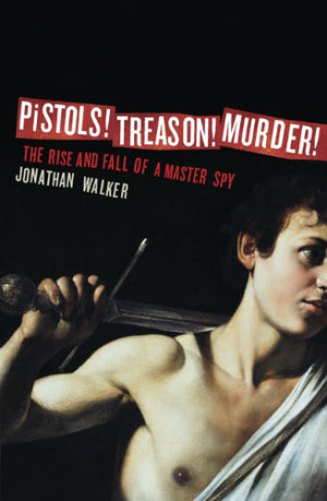 Pistols! Treason! Murder!: The Rise And Fall Of A Master Spy-used
